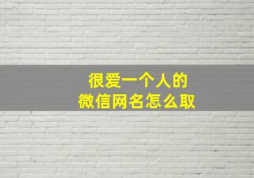 很爱一个人的微信网名怎么取