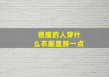 很瘦的人穿什么衣服显胖一点