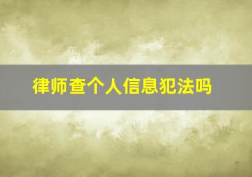 律师查个人信息犯法吗