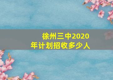 徐州三中2020年计划招收多少人