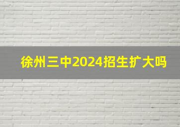 徐州三中2024招生扩大吗