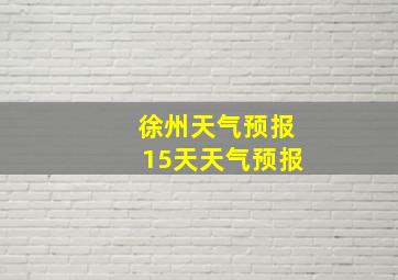 徐州天气预报15天天气预报