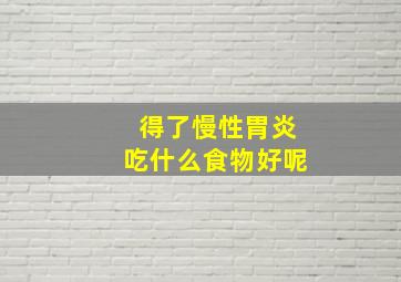 得了慢性胃炎吃什么食物好呢