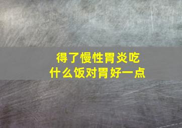 得了慢性胃炎吃什么饭对胃好一点