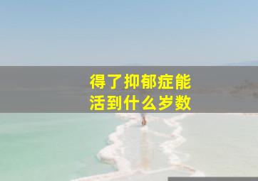 得了抑郁症能活到什么岁数