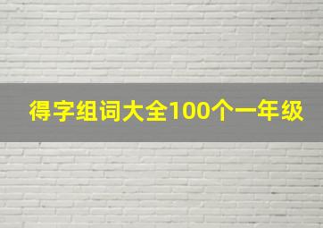 得字组词大全100个一年级