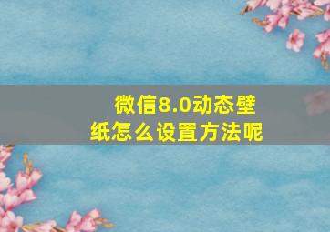 微信8.0动态壁纸怎么设置方法呢