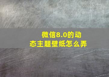 微信8.0的动态主题壁纸怎么弄