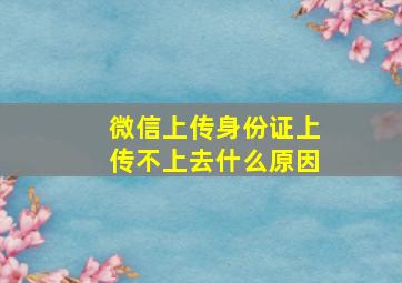 微信上传身份证上传不上去什么原因