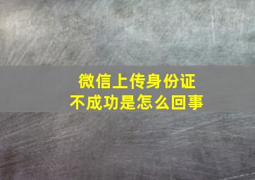 微信上传身份证不成功是怎么回事