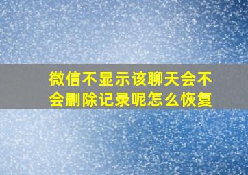 微信不显示该聊天会不会删除记录呢怎么恢复