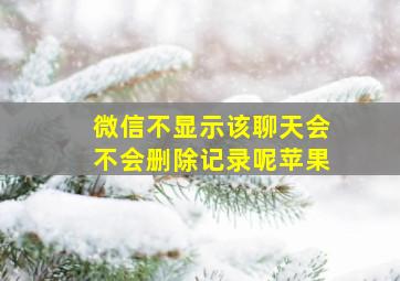 微信不显示该聊天会不会删除记录呢苹果