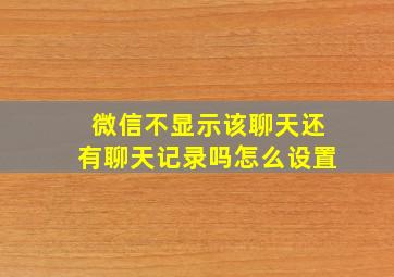 微信不显示该聊天还有聊天记录吗怎么设置