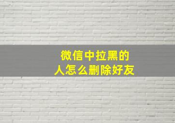 微信中拉黑的人怎么删除好友