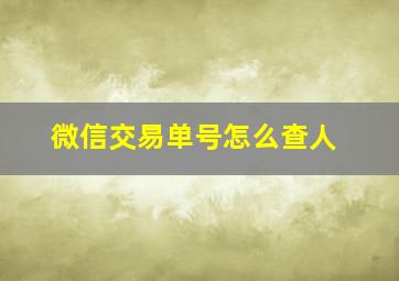 微信交易单号怎么查人