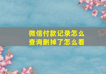 微信付款记录怎么查询删掉了怎么看