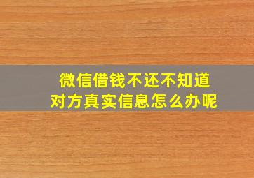 微信借钱不还不知道对方真实信息怎么办呢