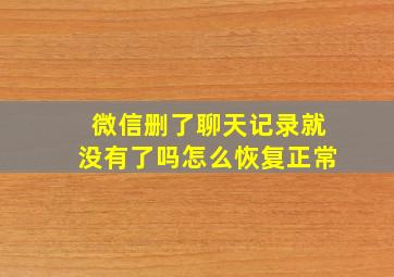 微信删了聊天记录就没有了吗怎么恢复正常