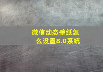 微信动态壁纸怎么设置8.0系统