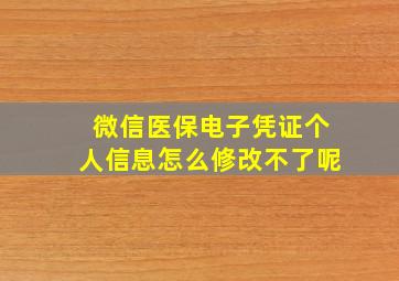 微信医保电子凭证个人信息怎么修改不了呢