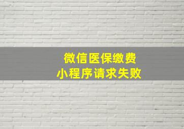 微信医保缴费小程序请求失败