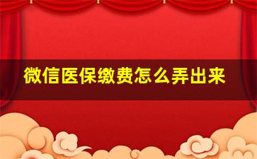 微信医保缴费怎么弄出来