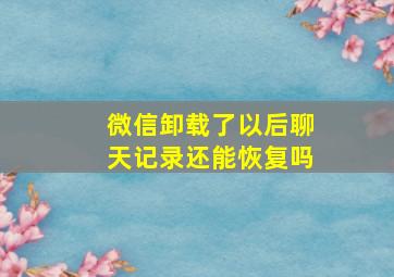 微信卸载了以后聊天记录还能恢复吗