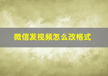 微信发视频怎么改格式