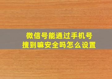 微信号能通过手机号搜到嘛安全吗怎么设置