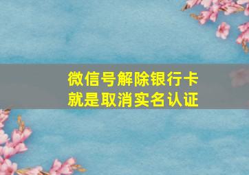 微信号解除银行卡就是取消实名认证