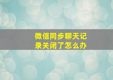 微信同步聊天记录关闭了怎么办