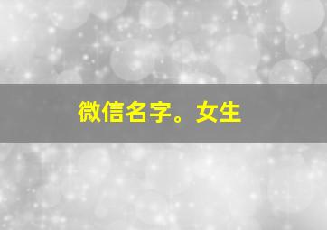 微信名字。女生