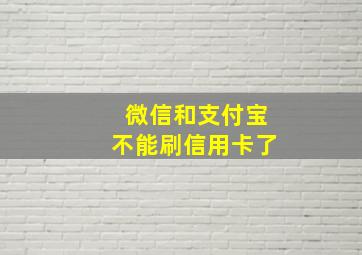 微信和支付宝不能刷信用卡了