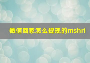 微信商家怎么提现的mshri