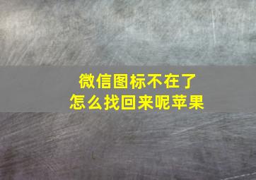 微信图标不在了怎么找回来呢苹果