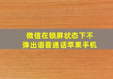 微信在锁屏状态下不弹出语音通话苹果手机