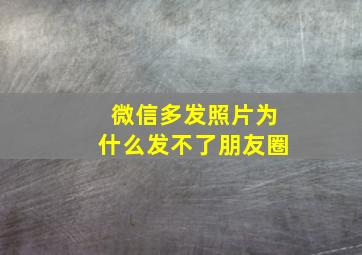 微信多发照片为什么发不了朋友圈