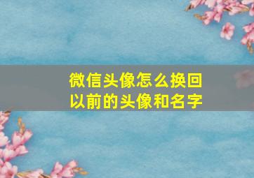 微信头像怎么换回以前的头像和名字