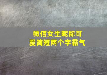 微信女生昵称可爱简短两个字霸气