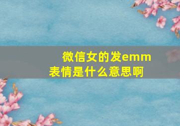 微信女的发emm表情是什么意思啊