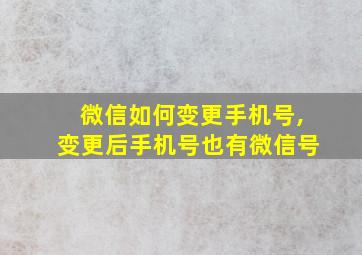 微信如何变更手机号,变更后手机号也有微信号