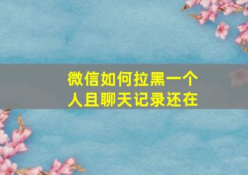 微信如何拉黑一个人且聊天记录还在