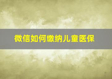 微信如何缴纳儿童医保