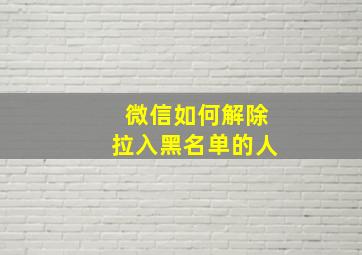 微信如何解除拉入黑名单的人