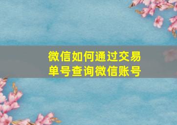 微信如何通过交易单号查询微信账号