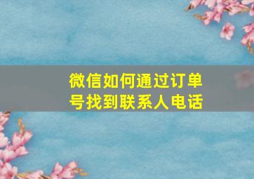 微信如何通过订单号找到联系人电话