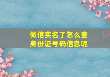 微信实名了怎么查身份证号码信息呢