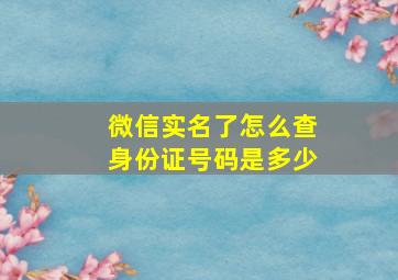 微信实名了怎么查身份证号码是多少