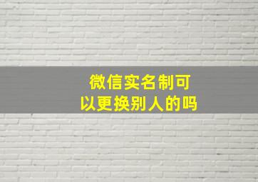 微信实名制可以更换别人的吗