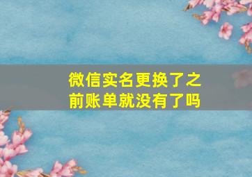 微信实名更换了之前账单就没有了吗